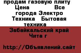 продам газовую плиту. › Цена ­ 10 000 - Все города Электро-Техника » Бытовая техника   . Забайкальский край,Чита г.